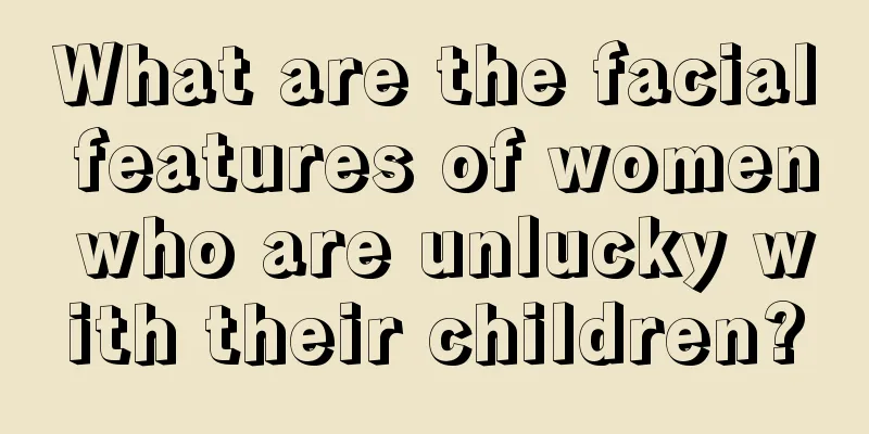What are the facial features of women who are unlucky with their children?