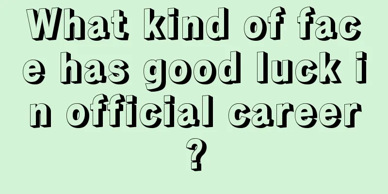 What kind of face has good luck in official career?