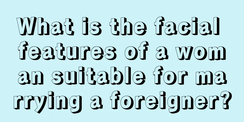 What is the facial features of a woman suitable for marrying a foreigner?