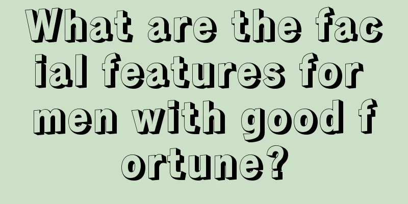 What are the facial features for men with good fortune?