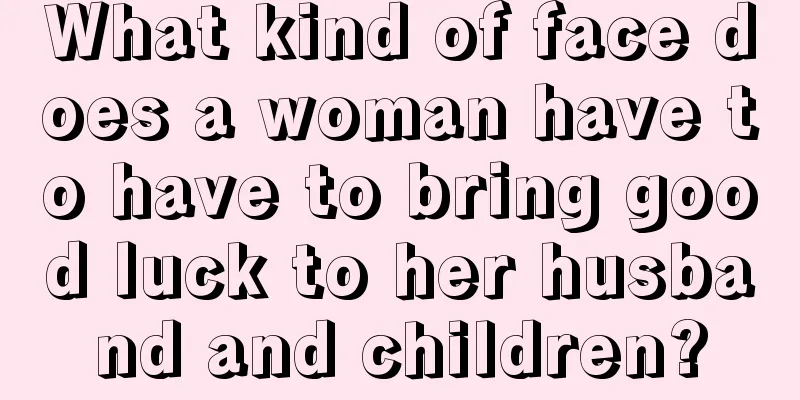 What kind of face does a woman have to have to bring good luck to her husband and children?