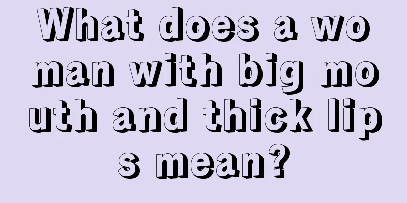 What does a woman with big mouth and thick lips mean?