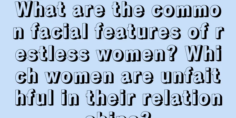 What are the common facial features of restless women? Which women are unfaithful in their relationships?