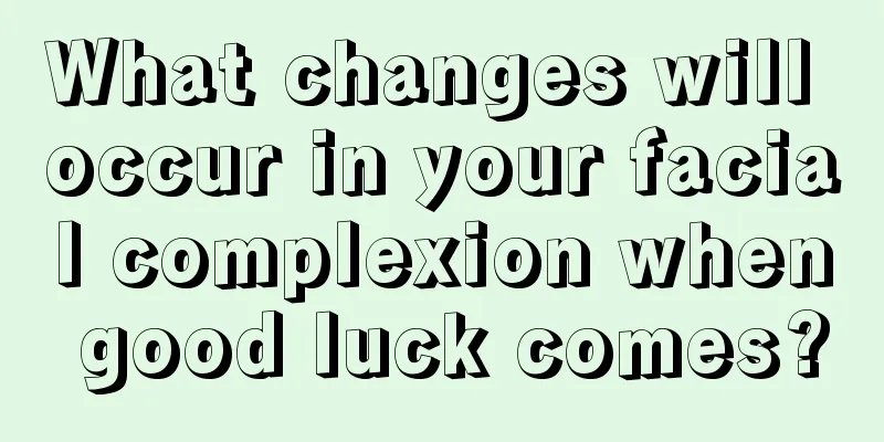What changes will occur in your facial complexion when good luck comes?