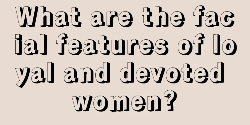 What are the facial features of loyal and devoted women?