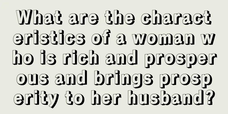 What are the characteristics of a woman who is rich and prosperous and brings prosperity to her husband?