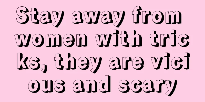 Stay away from women with tricks, they are vicious and scary