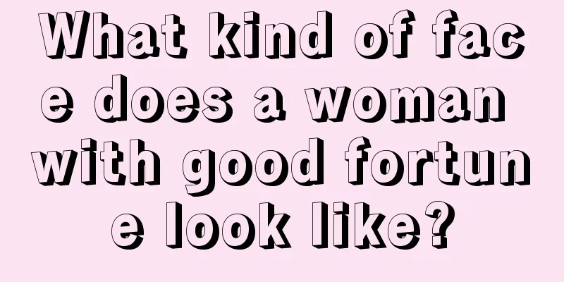 What kind of face does a woman with good fortune look like?