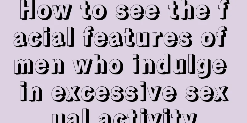 How to see the facial features of men who indulge in excessive sexual activity