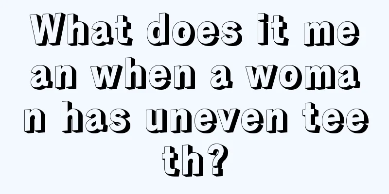 What does it mean when a woman has uneven teeth?