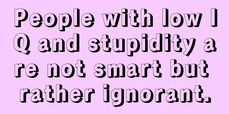 People with low IQ and stupidity are not smart but rather ignorant.