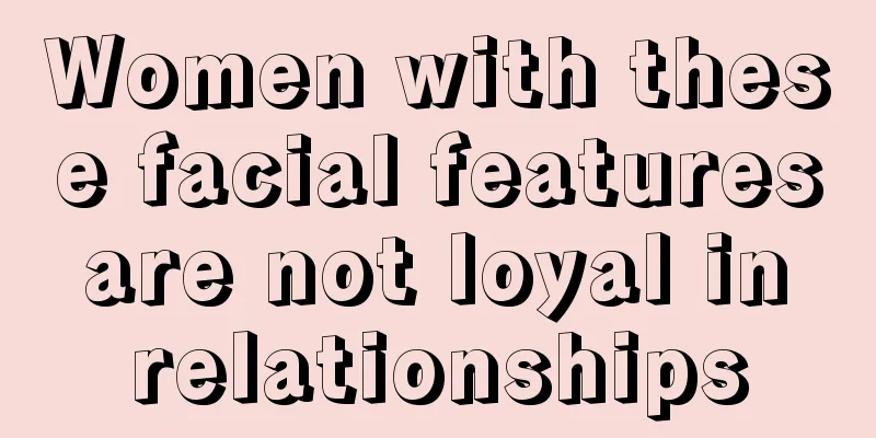 Women with these facial features are not loyal in relationships
