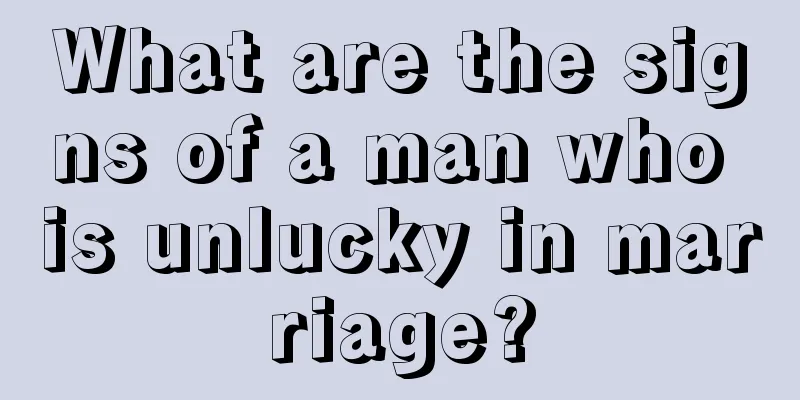 What are the signs of a man who is unlucky in marriage?