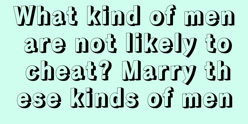 What kind of men are not likely to cheat? Marry these kinds of men