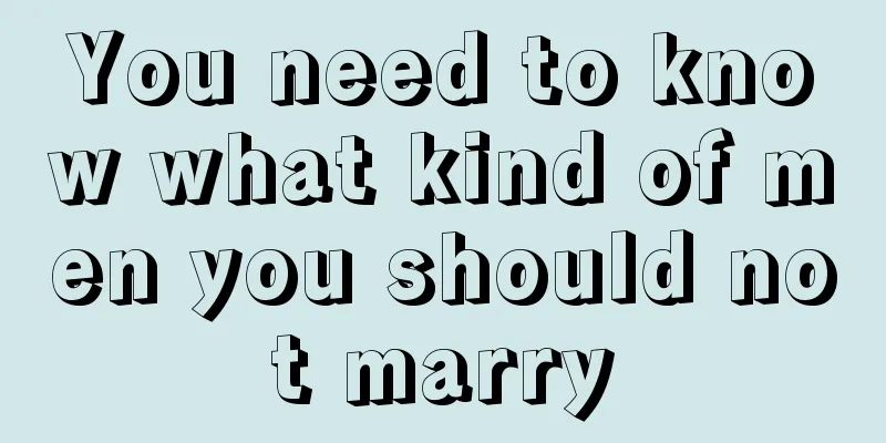 You need to know what kind of men you should not marry