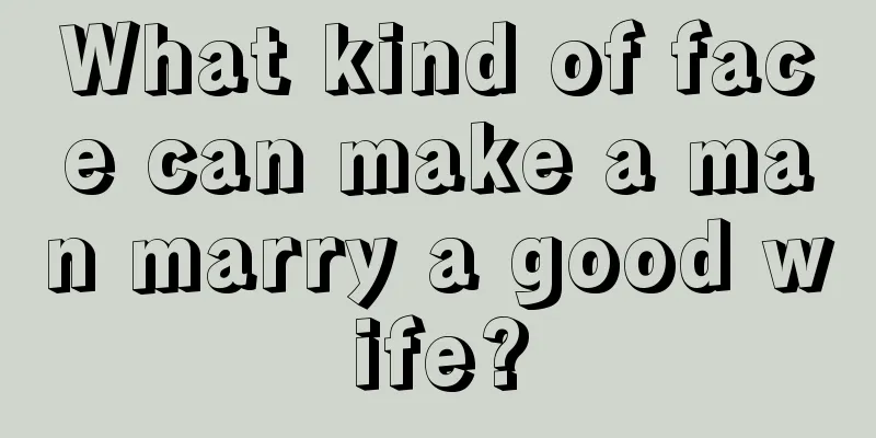 What kind of face can make a man marry a good wife?