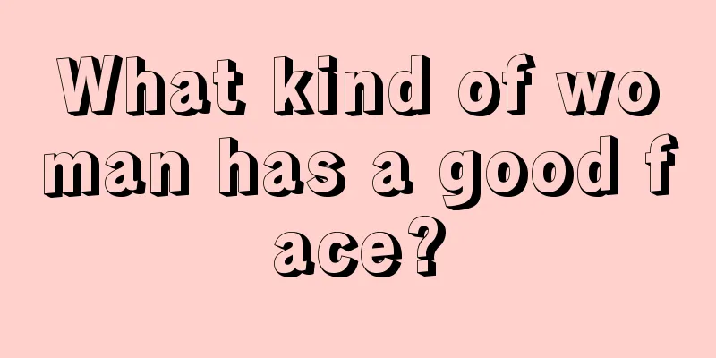 What kind of woman has a good face?
