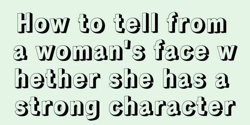 How to tell from a woman's face whether she has a strong character
