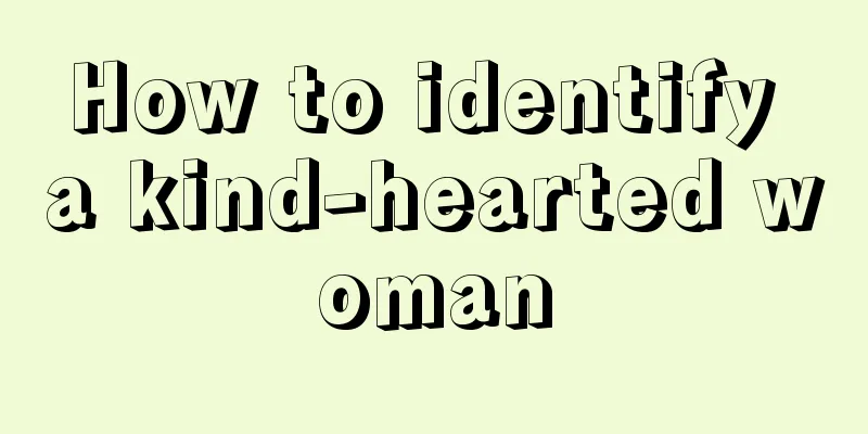 How to identify a kind-hearted woman