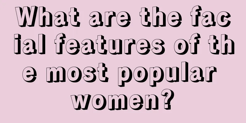 What are the facial features of the most popular women?