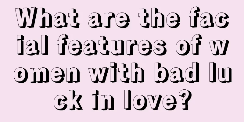 What are the facial features of women with bad luck in love?