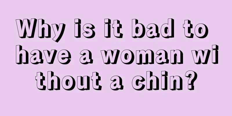 Why is it bad to have a woman without a chin?