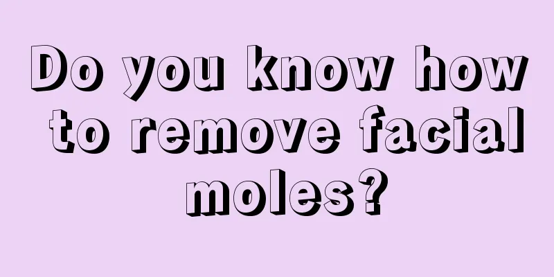 Do you know how to remove facial moles?