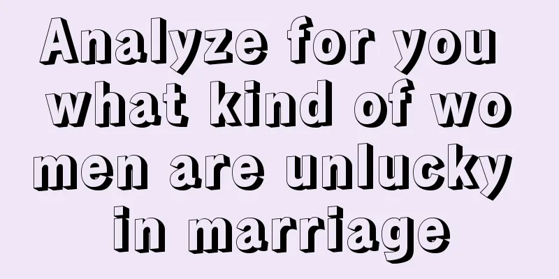 Analyze for you what kind of women are unlucky in marriage