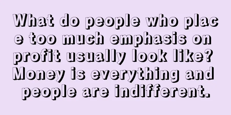 What do people who place too much emphasis on profit usually look like? Money is everything and people are indifferent.
