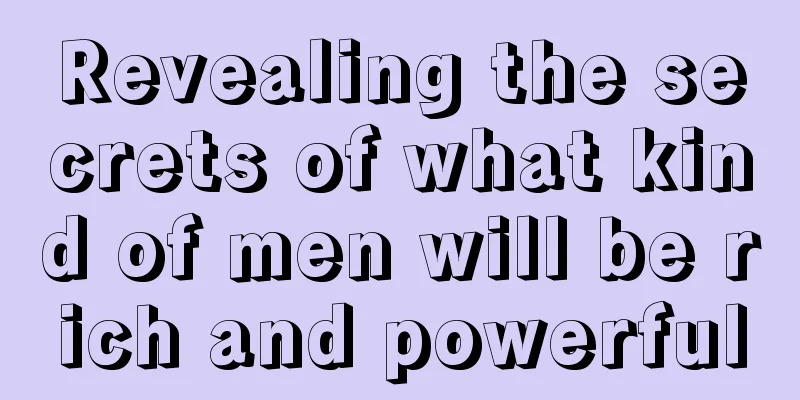 Revealing the secrets of what kind of men will be rich and powerful