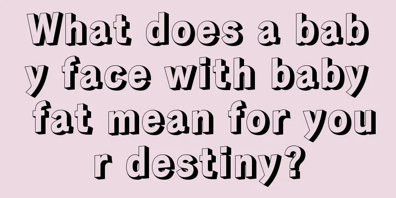 What does a baby face with baby fat mean for your destiny?