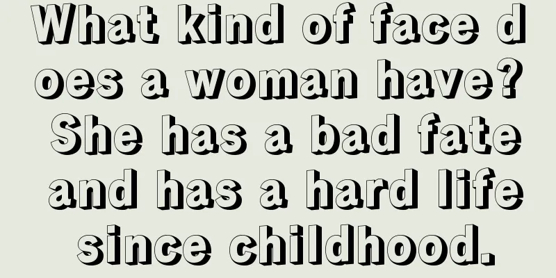 What kind of face does a woman have? She has a bad fate and has a hard life since childhood.