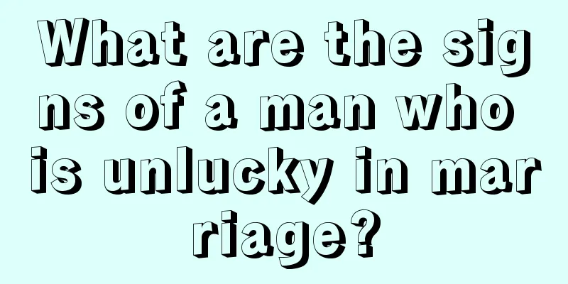 What are the signs of a man who is unlucky in marriage?