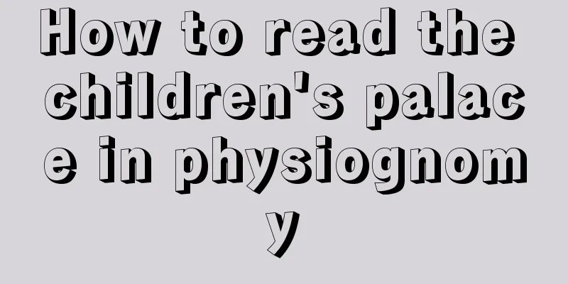 How to read the children's palace in physiognomy