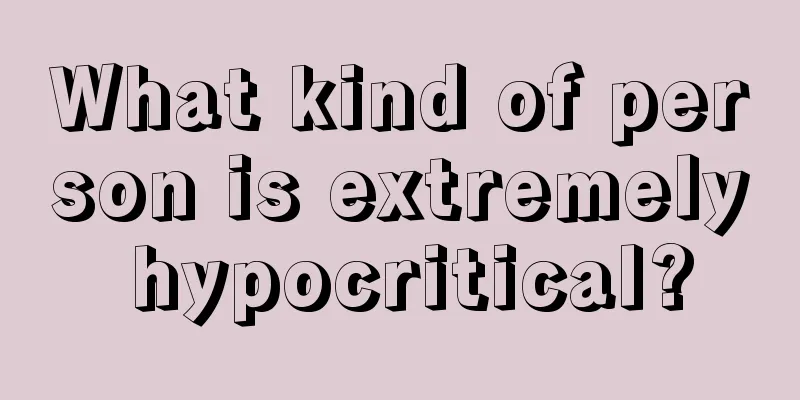 What kind of person is extremely hypocritical?