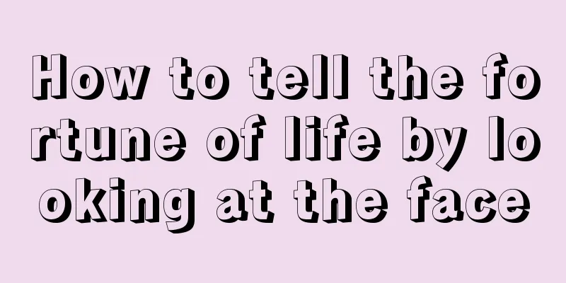 How to tell the fortune of life by looking at the face