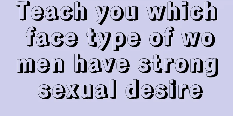 Teach you which face type of women have strong sexual desire
