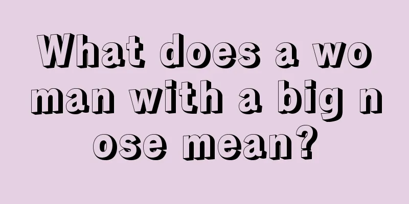 What does a woman with a big nose mean?