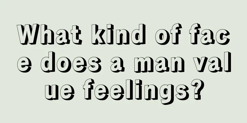 What kind of face does a man value feelings?