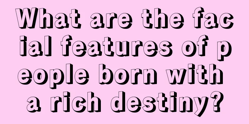 What are the facial features of people born with a rich destiny?