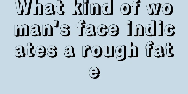 What kind of woman's face indicates a rough fate