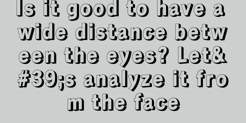Is it good to have a wide distance between the eyes? Let's analyze it from the face