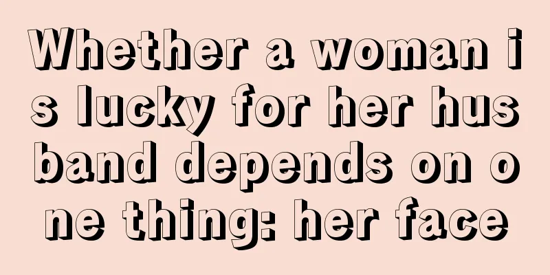 Whether a woman is lucky for her husband depends on one thing: her face