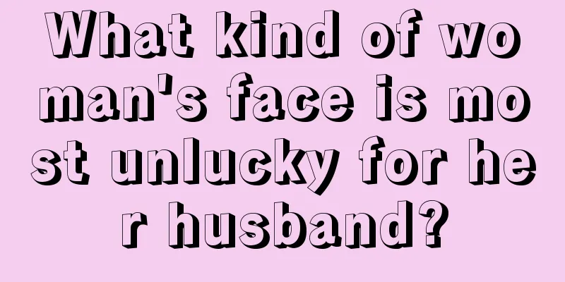 What kind of woman's face is most unlucky for her husband?