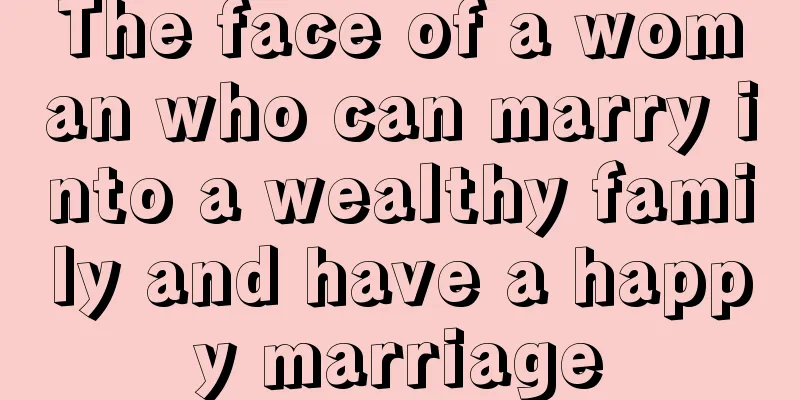 The face of a woman who can marry into a wealthy family and have a happy marriage