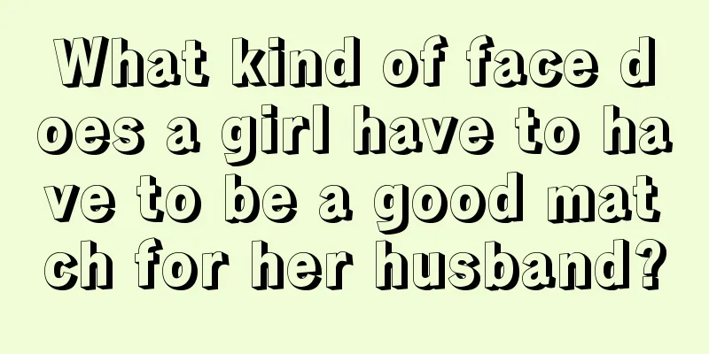 What kind of face does a girl have to have to be a good match for her husband?