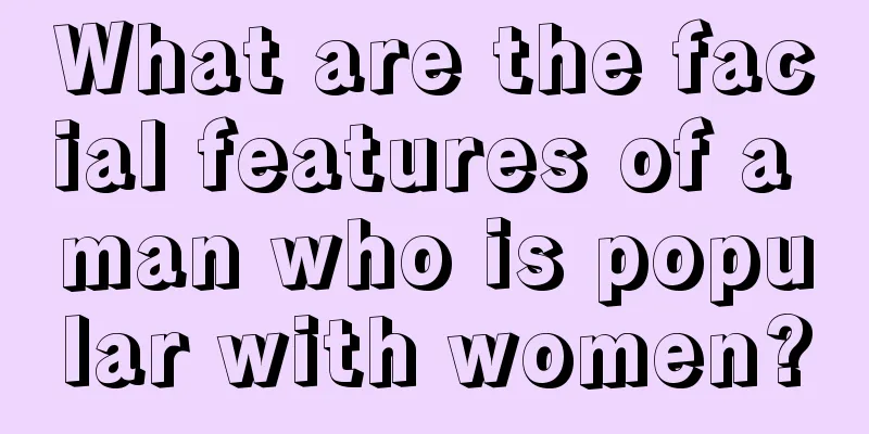 What are the facial features of a man who is popular with women?