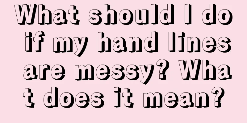 What should I do if my hand lines are messy? What does it mean?