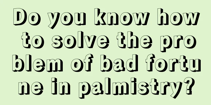 Do you know how to solve the problem of bad fortune in palmistry?