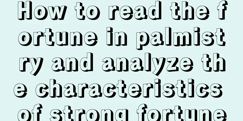 How to read the fortune in palmistry and analyze the characteristics of strong fortune